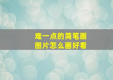 难一点的简笔画图片怎么画好看