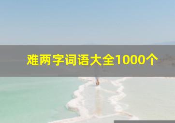 难两字词语大全1000个