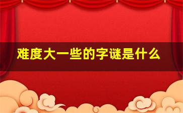 难度大一些的字谜是什么