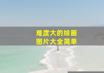 难度大的绘画图片大全简单