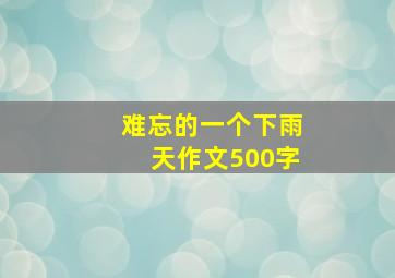 难忘的一个下雨天作文500字