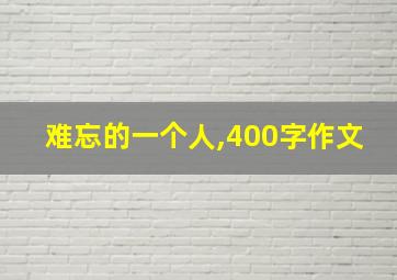 难忘的一个人,400字作文