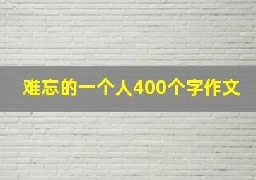 难忘的一个人400个字作文