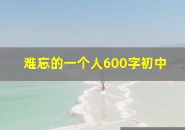 难忘的一个人600字初中