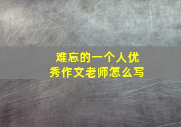 难忘的一个人优秀作文老师怎么写