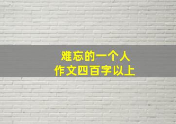 难忘的一个人作文四百字以上