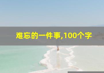 难忘的一件事,100个字