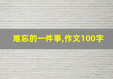 难忘的一件事,作文100字