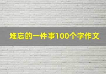 难忘的一件事100个字作文