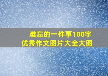 难忘的一件事100字优秀作文图片大全大图