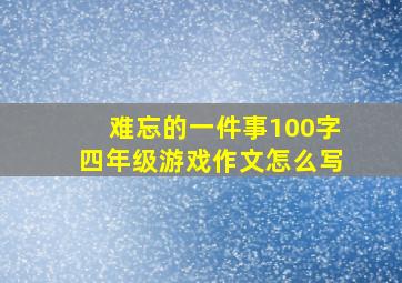 难忘的一件事100字四年级游戏作文怎么写