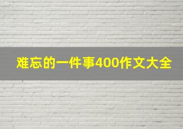 难忘的一件事400作文大全