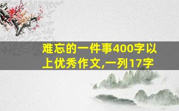 难忘的一件事400字以上优秀作文,一列17字