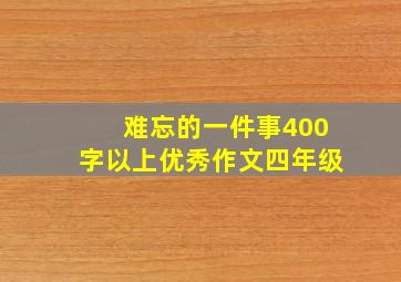 难忘的一件事400字以上优秀作文四年级