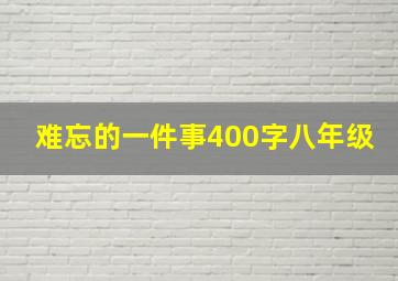 难忘的一件事400字八年级