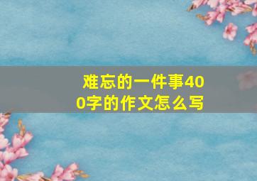 难忘的一件事400字的作文怎么写