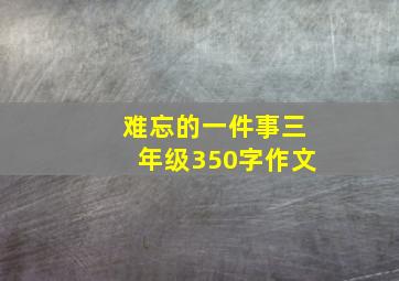 难忘的一件事三年级350字作文