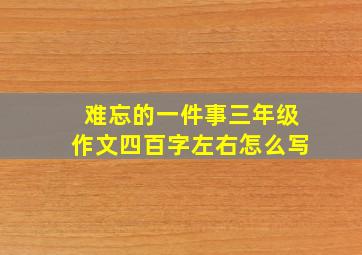 难忘的一件事三年级作文四百字左右怎么写