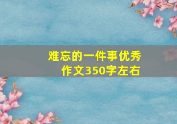 难忘的一件事优秀作文350字左右