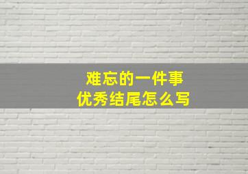 难忘的一件事优秀结尾怎么写