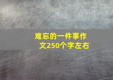 难忘的一件事作文250个字左右