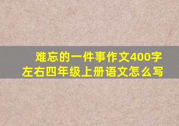 难忘的一件事作文400字左右四年级上册语文怎么写