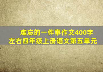 难忘的一件事作文400字左右四年级上册语文第五单元