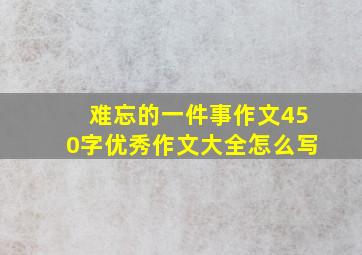 难忘的一件事作文450字优秀作文大全怎么写