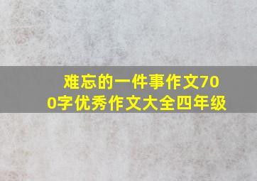 难忘的一件事作文700字优秀作文大全四年级