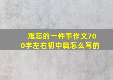 难忘的一件事作文700字左右初中篇怎么写的