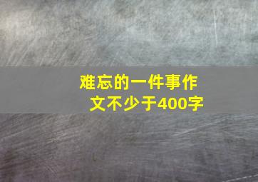 难忘的一件事作文不少于400字