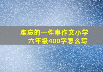 难忘的一件事作文小学六年级400字怎么写