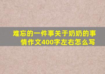 难忘的一件事关于奶奶的事情作文400字左右怎么写