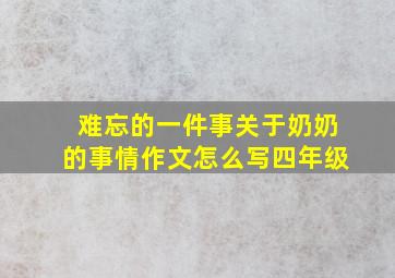 难忘的一件事关于奶奶的事情作文怎么写四年级