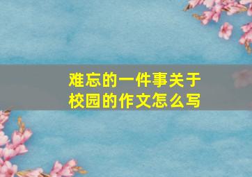 难忘的一件事关于校园的作文怎么写