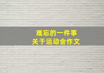 难忘的一件事关于运动会作文