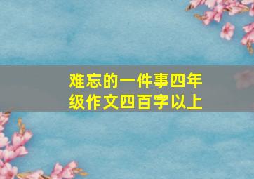 难忘的一件事四年级作文四百字以上