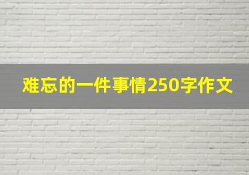 难忘的一件事情250字作文