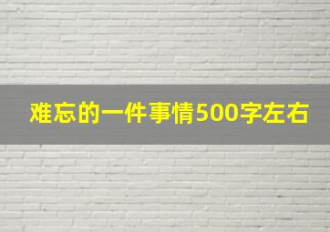 难忘的一件事情500字左右