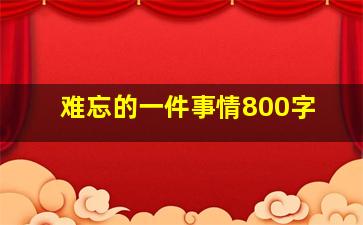 难忘的一件事情800字