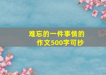 难忘的一件事情的作文500字可抄