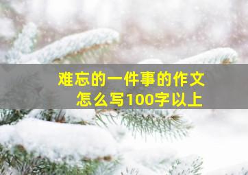 难忘的一件事的作文怎么写100字以上