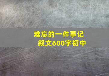 难忘的一件事记叙文600字初中