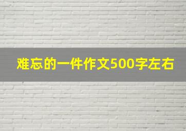 难忘的一件作文500字左右