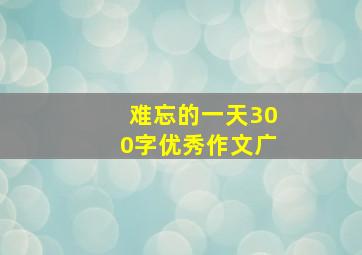 难忘的一天300字优秀作文广