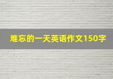 难忘的一天英语作文150字