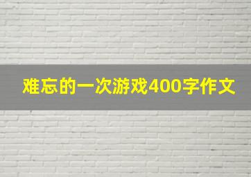 难忘的一次游戏400字作文