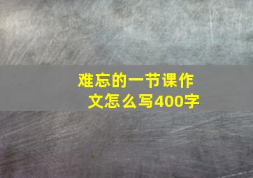 难忘的一节课作文怎么写400字