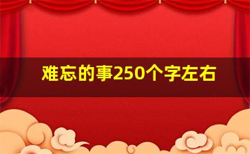 难忘的事250个字左右