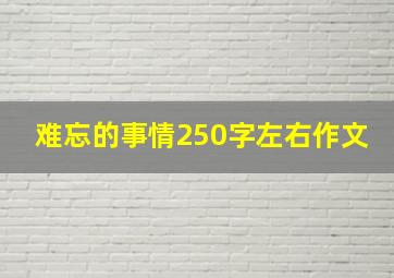 难忘的事情250字左右作文